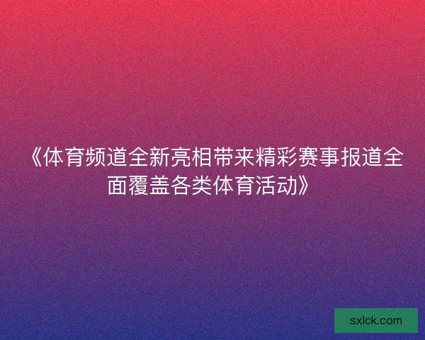 《体育频道全新亮相带来精彩赛事报道全面覆盖各类体育活动》