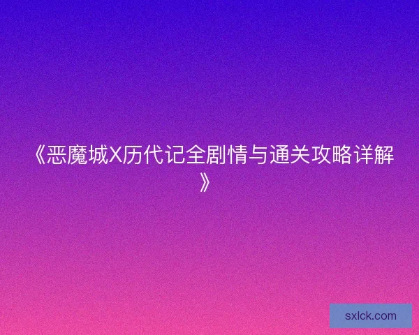 《恶魔城X历代记全剧情与通关攻略详解》 《恶魔城X历代记全剧情与通关攻略详解》