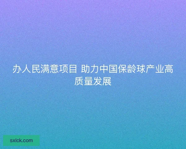 办人民满意项目 助力中国保龄球产业高质量发展