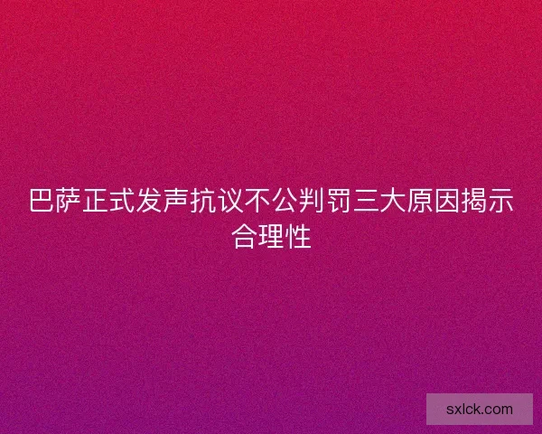 巴萨正式发声抗议不公判罚三大原因揭示合理性 巴萨正式发声抗议不公判罚三大原因揭示合理性