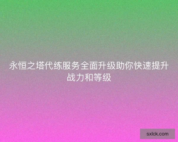 永恒之塔代练服务全面升级助你快速提升战力和等级
