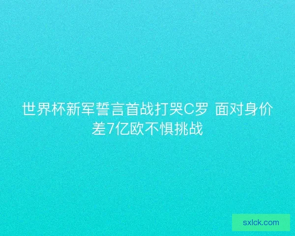 世界杯新军誓言首战打哭C罗 面对身价差7亿欧不惧挑战 世界杯新军誓言首战打哭C罗 面对身价差7亿欧不惧挑战