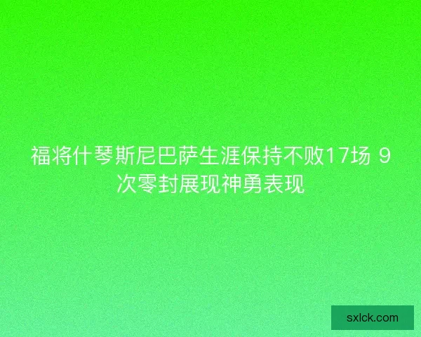 福将什琴斯尼巴萨生涯保持不败17场 9次零封展现神勇表现 福将什琴斯尼巴萨生涯保持不败17场 9次零封展现神勇表现