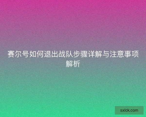 赛尔号如何退出战队步骤详解与注意事项解析