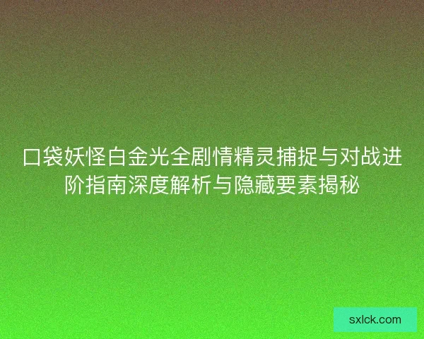 口袋妖怪白金光全剧情精灵捕捉与对战进阶指南深度解析与隐藏要素揭秘