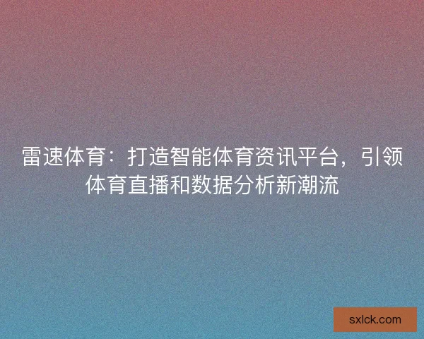 雷速体育:打造智能体育资讯平台,引领体育直播和数据分析新潮流 雷速体育:打造智能体育资讯平台,引领体育直播和数据分析新潮流